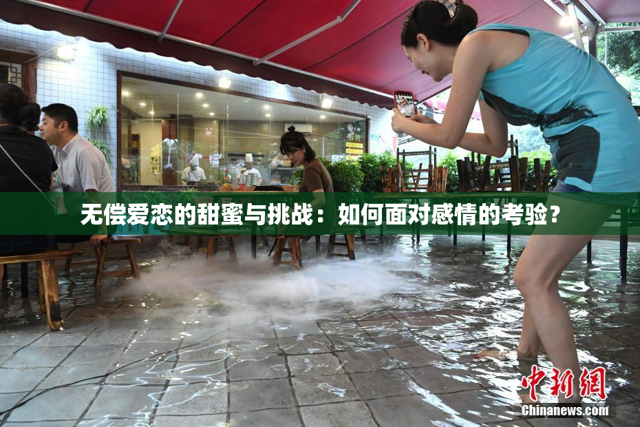 无偿爱恋的甜蜜与挑战：如何面对感情的考验？