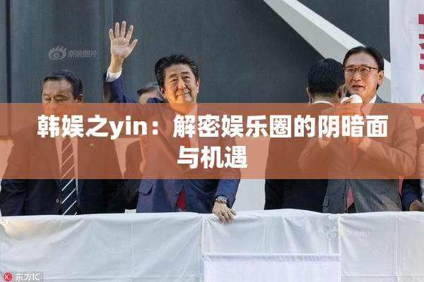 韩娱之yin：解密娱乐圈的阴暗面与机遇