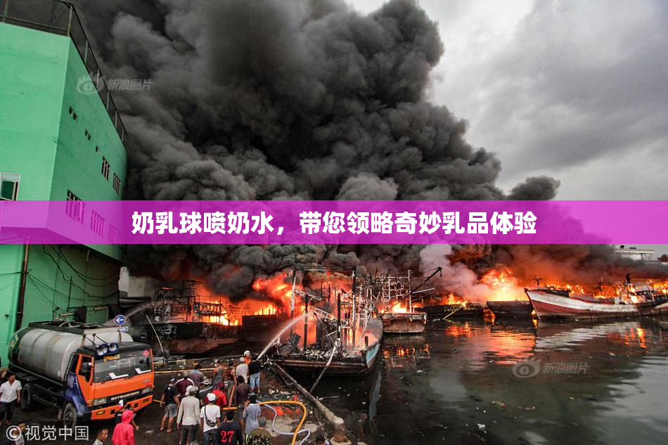 奶乳球喷奶水，带您领略奇妙乳品体验