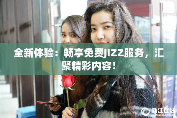 全新体验：畅享免费JIZZ服务，汇聚精彩内容！