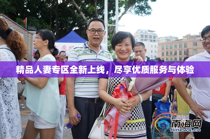 精品人妻专区全新上线，尽享优质服务与体验