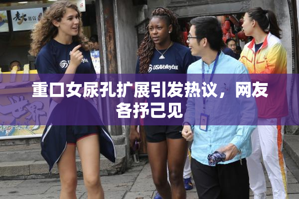 重口女尿孔扩展引发热议，网友各抒己见