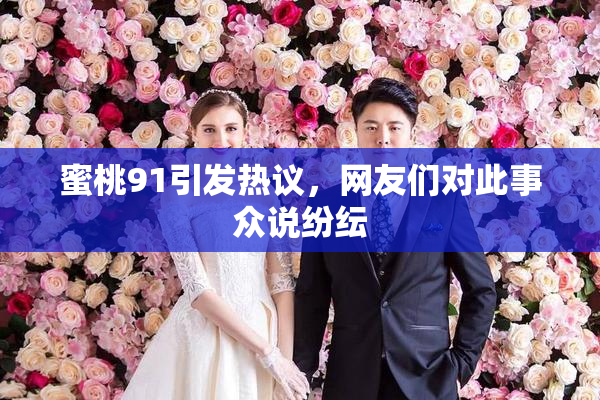 蜜桃91引发热议，网友们对此事众说纷纭
