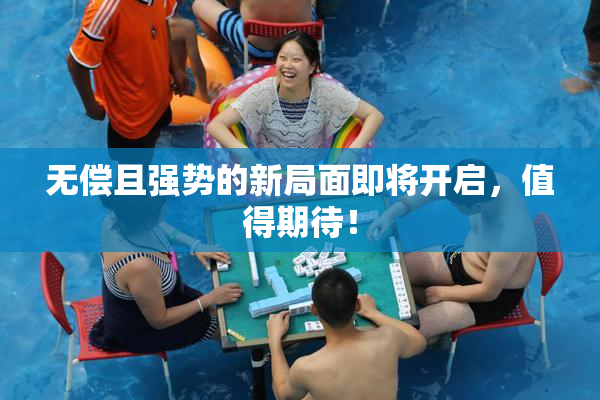 无偿且强势的新局面即将开启，值得期待！