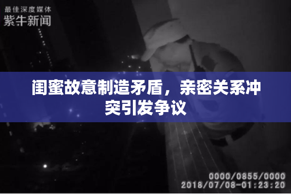 闺蜜故意制造矛盾，亲密关系冲突引发争议