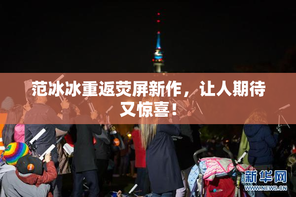 范冰冰重返荧屏新作，让人期待又惊喜！