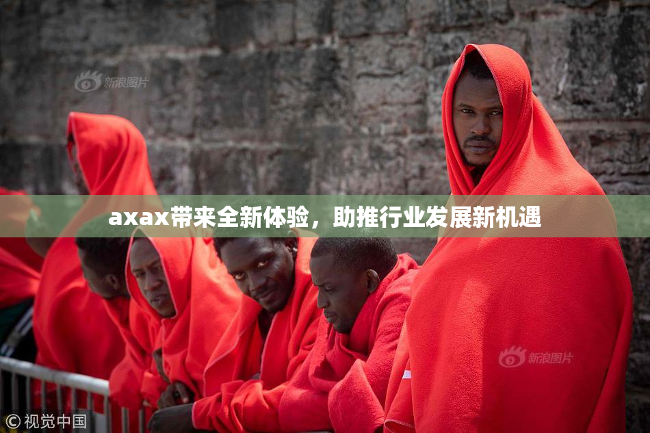 axax带来全新体验，助推行业发展新机遇