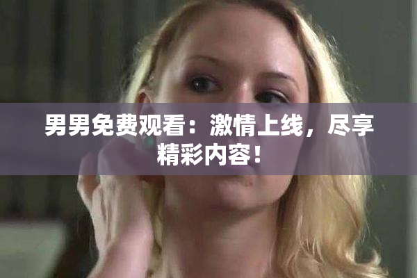 男男免费观看：激情上线，尽享精彩内容！