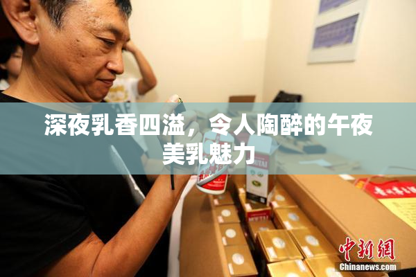 深夜乳香四溢，令人陶醉的午夜美乳魅力