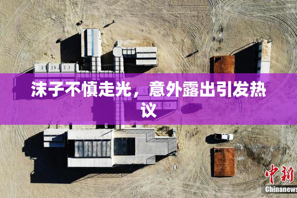 沫子不慎走光，意外露出引发热议