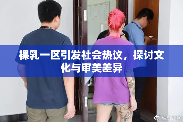 裸乳一区引发社会热议，探讨文化与审美差异