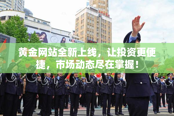 黄金网站全新上线，让投资更便捷，市场动态尽在掌握！