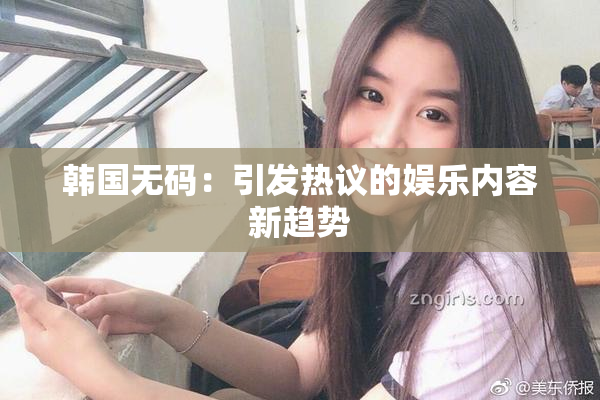 韩国无码：引发热议的娱乐内容新趋势