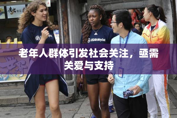 老年人群体引发社会关注，亟需关爱与支持