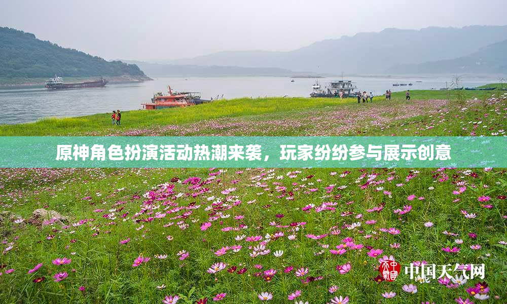 原神角色扮演活动热潮来袭，玩家纷纷参与展示创意