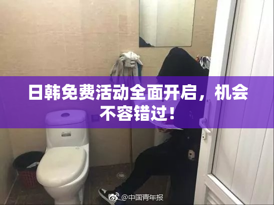 日韩免费活动全面开启，机会不容错过！
