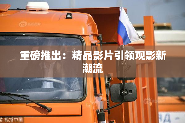 重磅推出：精品影片引领观影新潮流