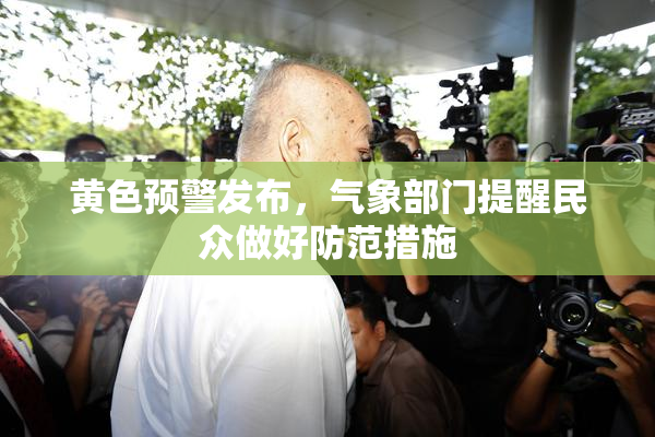 黄色预警发布，气象部门提醒民众做好防范措施