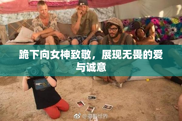 跪下向女神致敬，展现无畏的爱与诚意