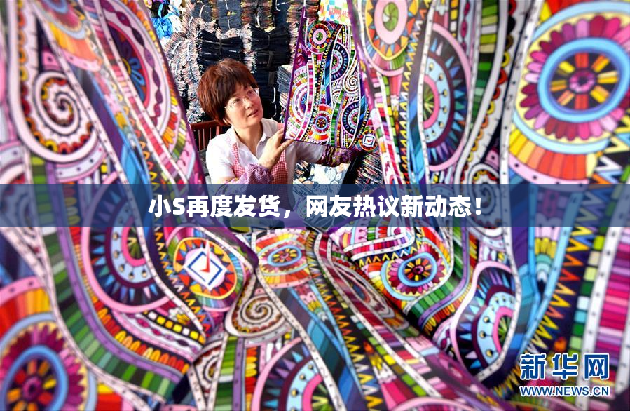 小S再度发货，网友热议新动态！