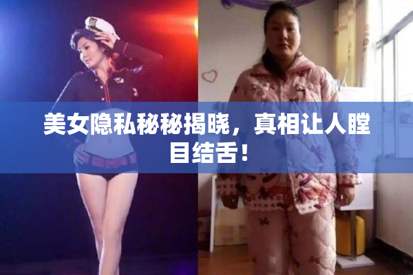 美女隐私秘秘揭晓，真相让人瞠目结舌！
