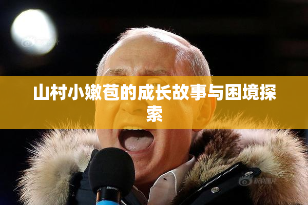 山村小嫩苞的成长故事与困境探索