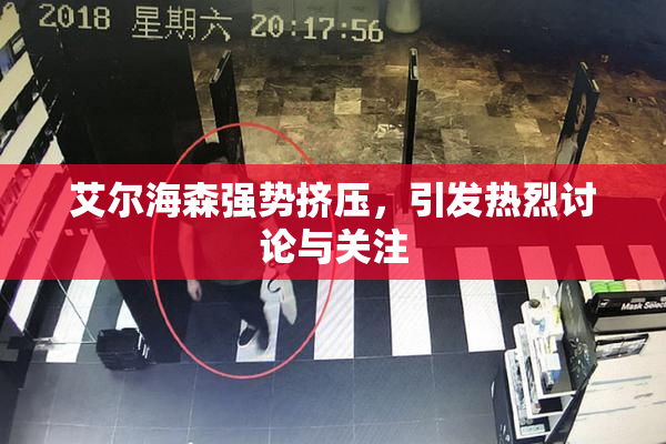 艾尔海森强势挤压，引发热烈讨论与关注