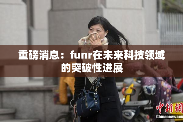 重磅消息：funr在未来科技领域的突破性进展