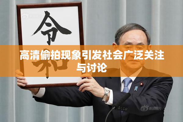 高清偷拍现象引发社会广泛关注与讨论