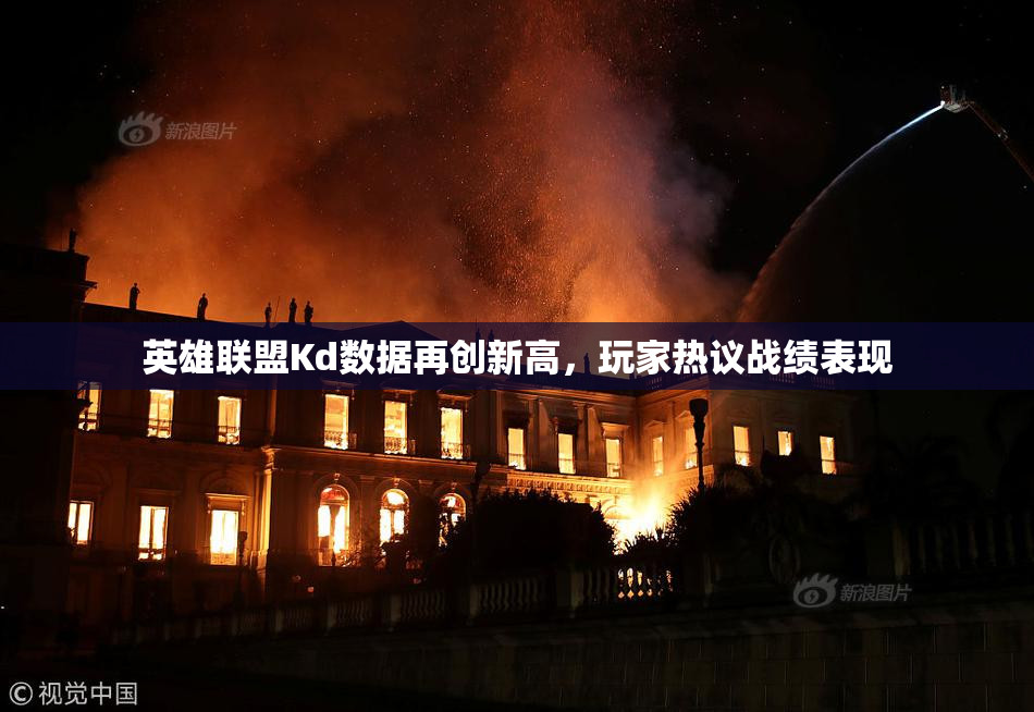 英雄联盟Kd数据再创新高，玩家热议战绩表现