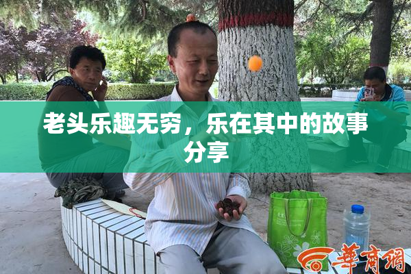 老头乐趣无穷，乐在其中的故事分享