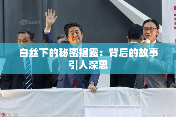 白丝下的秘密揭露：背后的故事引人深思