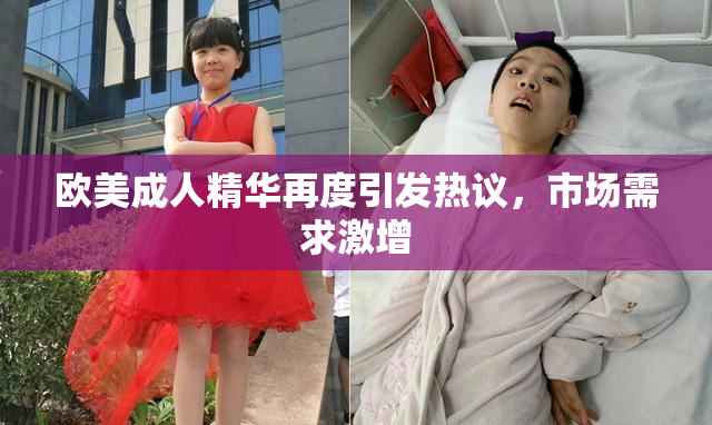 欧美成人精华再度引发热议，市场需求激增
