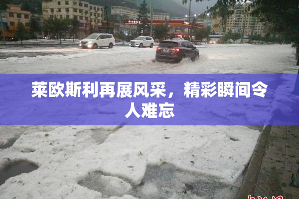 莱欧斯利再展风采，精彩瞬间令人难忘