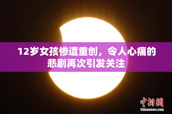 12岁女孩惨遭重创，令人心痛的悲剧再次引发关注