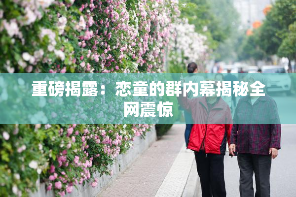 重磅揭露：恋童的群内幕揭秘全网震惊