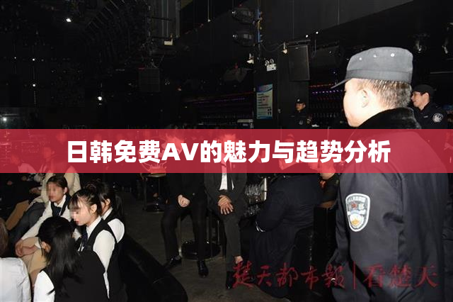 日韩免费AV的魅力与趋势分析