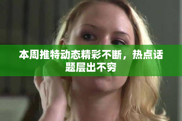 本周推特动态精彩不断，热点话题层出不穷