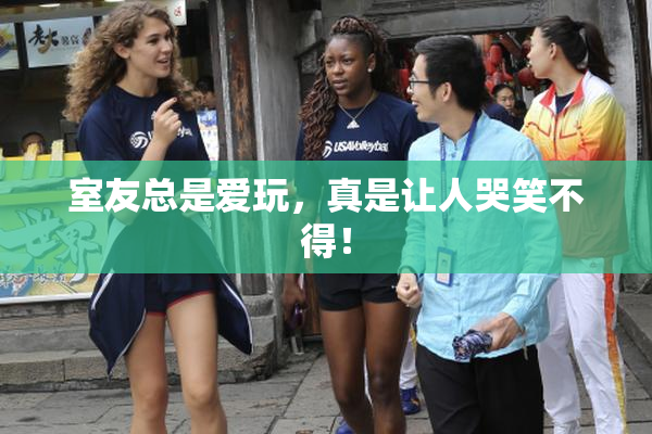 室友总是爱玩，真是让人哭笑不得！