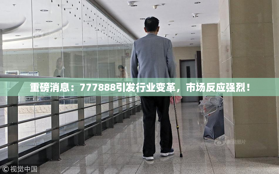 重磅消息：777888引发行业变革，市场反应强烈！