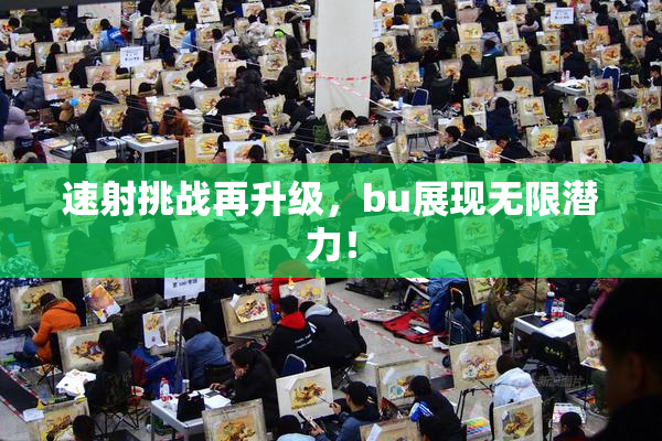 速射挑战再升级，bu展现无限潜力！