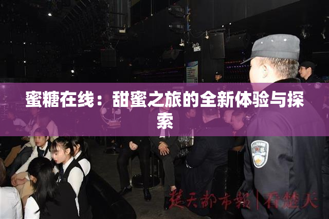 蜜糖在线：甜蜜之旅的全新体验与探索