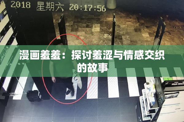漫画羞羞：探讨羞涩与情感交织的故事