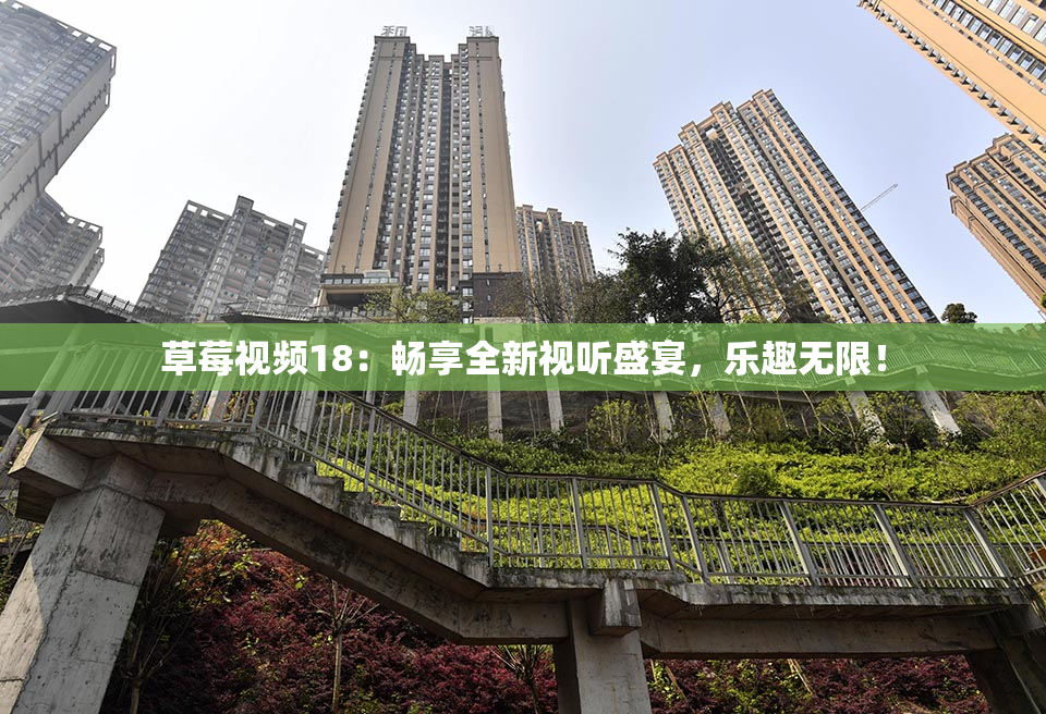 草莓视频18：畅享全新视听盛宴，乐趣无限！