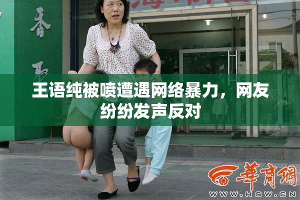 王语纯被喷遭遇网络暴力，网友纷纷发声反对