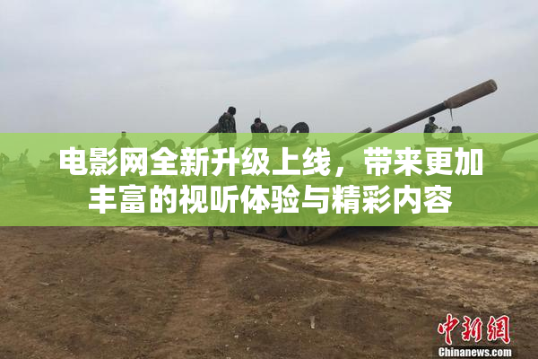 电影网全新升级上线，带来更加丰富的视听体验与精彩内容