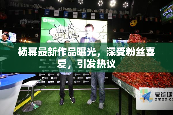 杨幂最新作品曝光，深受粉丝喜爱，引发热议