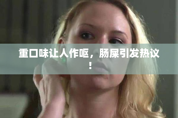 重口味让人作呕，肠屎引发热议！