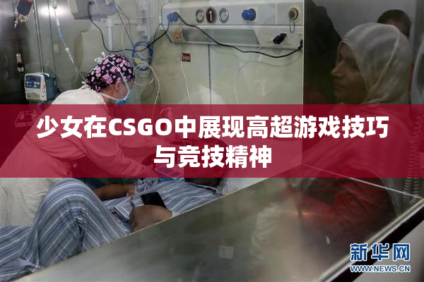 少女在CSGO中展现高超游戏技巧与竞技精神