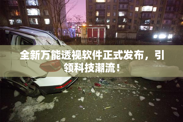 全新万能透视软件正式发布，引领科技潮流！